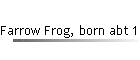 Farrow Frog, born abt 1875