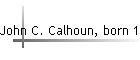 John C. Calhoun, born 1782