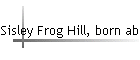 Sisley Frog Hill, born abt 1868