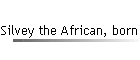 Silvey the African, born abt 1800.