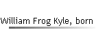 William Frog Kyle, born abt 1877