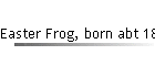 Easter Frog, born abt 1810