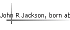 John R Jackson, born abt 1876
