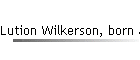 Lution Wilkerson, born abt 1852