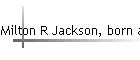 Milton R Jackson, born abt 1881