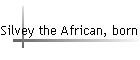 Silvey the African, born abt 1800.