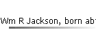 Wm R Jackson, born abt 1869
